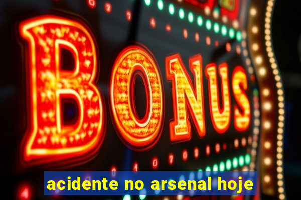 acidente no arsenal hoje